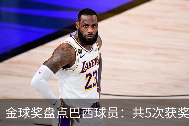 金球奖盘点巴西球员：共5次获奖 今年3人入围 有5年独苗是内马尔